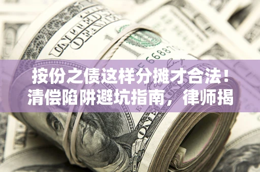 武汉按份之债这样分摊才合法！清偿陷阱避坑指南，律师揭秘关键条款