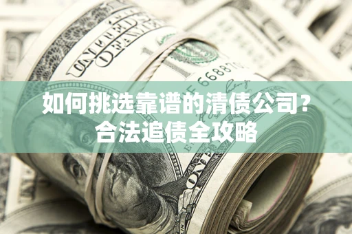 武汉如何挑选靠谱的清债公司？合法追债全攻略