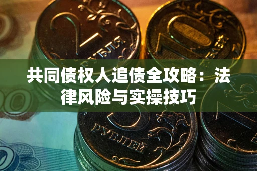 武汉共同债权人追债全攻略：法律风险与实操技巧