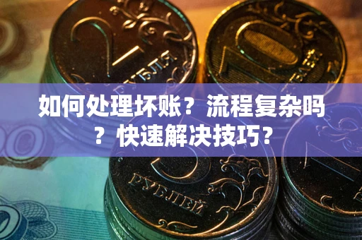 武汉如何处理坏账？流程复杂吗？快速解决技巧？