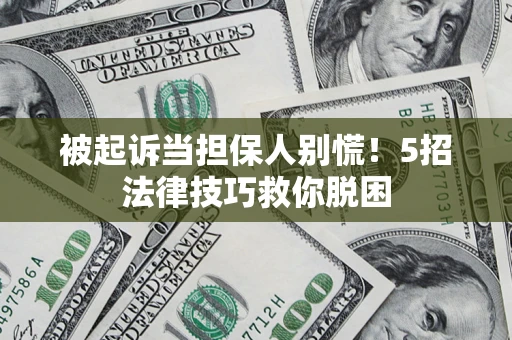 武汉被起诉当担保人别慌！5招法律技巧救你脱困