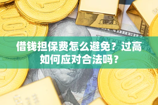 武汉借钱担保费怎么避免？过高如何应对合法吗？