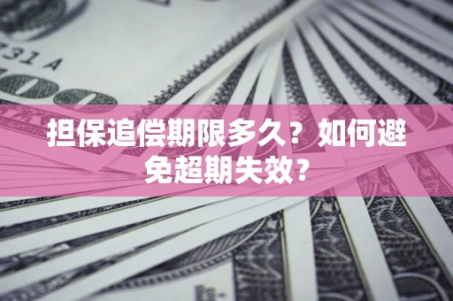 武汉担保追偿期限多久?如何避免超期失效? 武汉担保追偿期限多久?如何避免超期失效?
