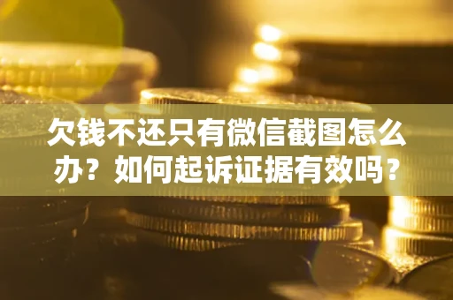 武汉欠钱不还只有微信截图怎么办？如何起诉证据有效吗？