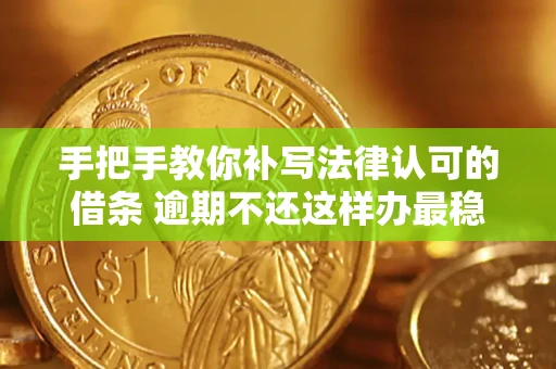 武汉手把手教你补写法律认可的借条 逾期不还这样办最稳妥