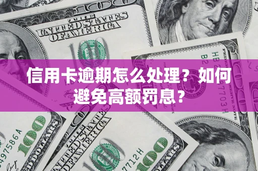 武汉信用卡逾期怎么处理？如何避免高额罚息？