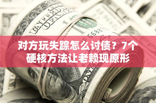 武汉对方玩失踪怎么讨债？7个硬核方法让老赖现原形