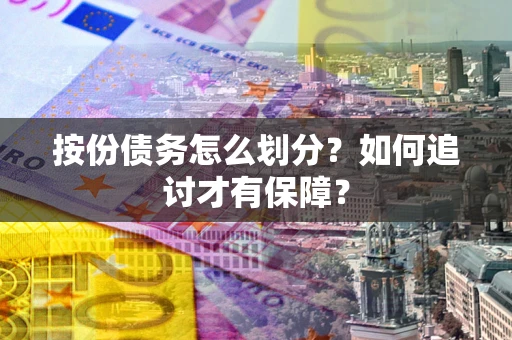 武汉按份债务怎么划分？如何追讨才有保障？