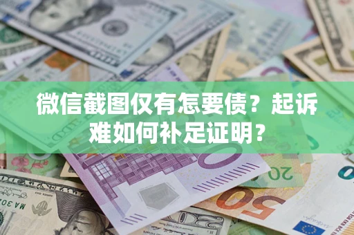 武汉微信截图仅有怎要债？起诉难如何补足证明？