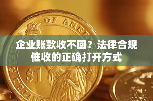 武汉企业账款收不回？法律合规催收的正确打开方式