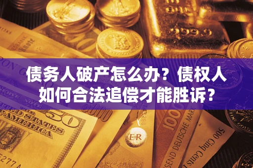 武汉债务人破产怎么办？债权人如何合法追偿才能胜诉？
