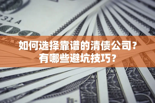 武汉如何选择靠谱的清债公司？有哪些避坑技巧？