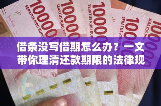 武汉借条没写借期怎么办？一文带你理清还款期限的法律规则