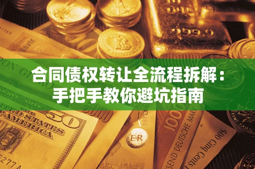 武汉合同债权转让全流程拆解：手把手教你避坑指南