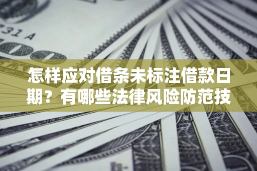 武汉怎样应对借条未标注借款日期？有哪些法律风险防范技巧？