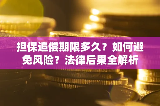 武汉担保追偿期限多久？如何避免风险？法律后果全解析