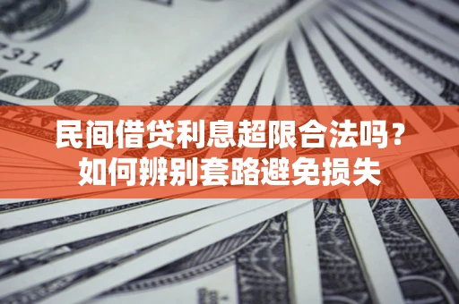 武汉民间借贷利息超限合法吗？如何辨别套路避免损失