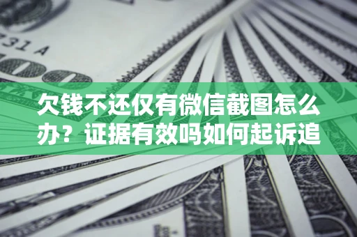 武汉欠钱不还仅有微信截图怎么办？证据有效吗如何起诉追回欠款？