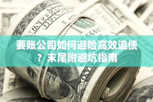 武汉要账公司如何避险高效追债？末尾附避坑指南