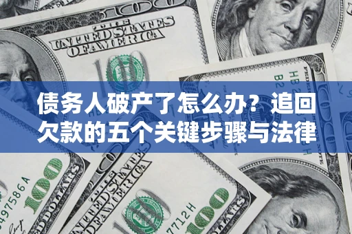 武汉债务人破产了怎么办？追回欠款的五个关键步骤与法律策略