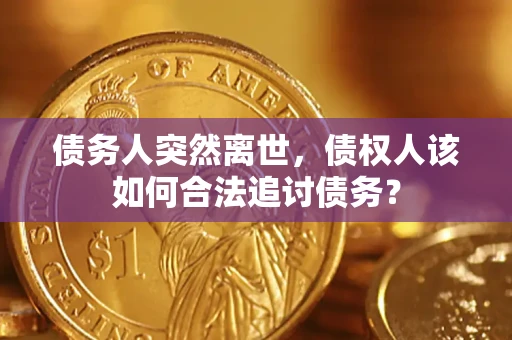 武汉债务人突然离世，债权人该如何合法追讨债务？