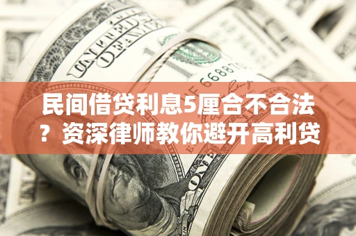 武汉民间借贷利息5厘合不合法？资深律师教你避开高利贷陷阱