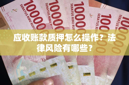 武汉应收账款质押怎么操作？法律风险有哪些？