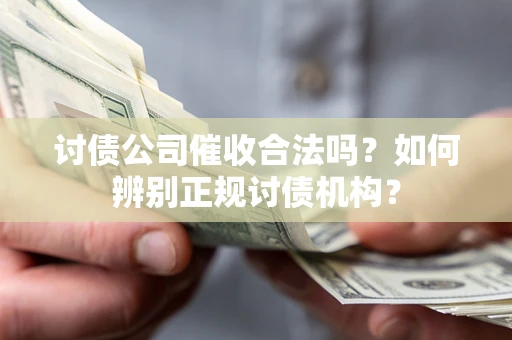 武汉讨债公司催收合法吗？如何辨别正规讨债机构？