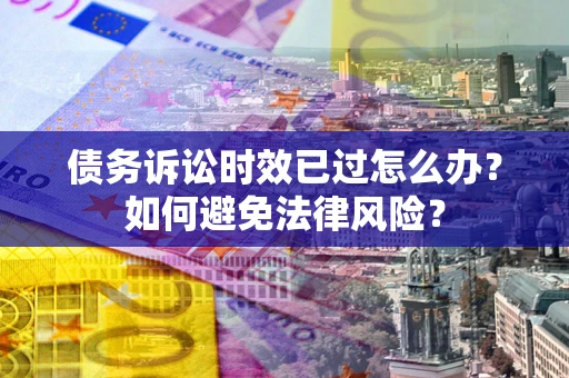 武汉债务诉讼时效已过怎么办？如何避免法律风险？