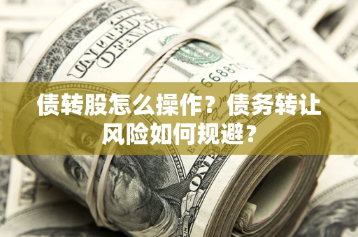 武汉债转股怎么操作？债务转让风险如何规避？
