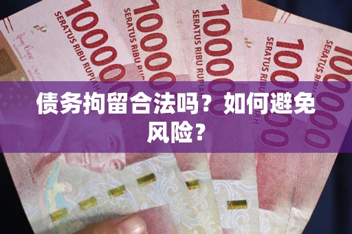 武汉债务拘留合法吗？如何避免风险？
