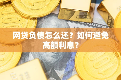 武汉网贷负债怎么还？如何避免高额利息？