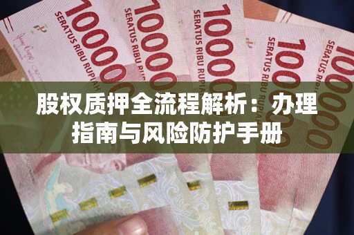武汉股权质押全流程解析：办理指南与风险防护手册