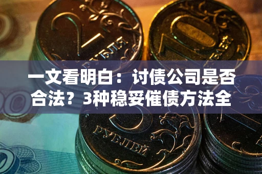 武汉一文看明白：讨债公司是否合法？3种稳妥催债方法全解析