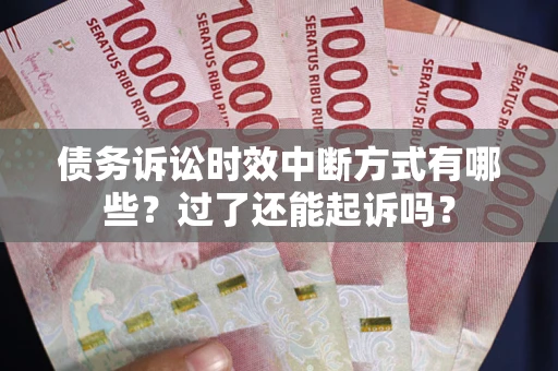 武汉债务诉讼时效中断方式有哪些？过了还能起诉吗？