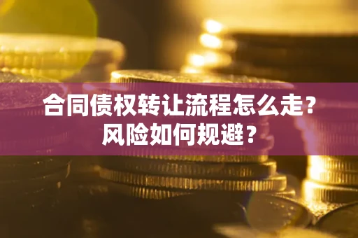 武汉合同债权转让流程怎么走？风险如何规避？