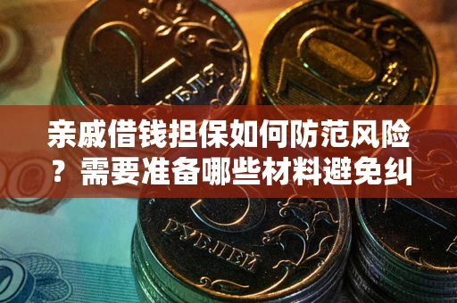 武汉亲戚借钱担保如何防范风险？需要准备哪些材料避免纠纷？