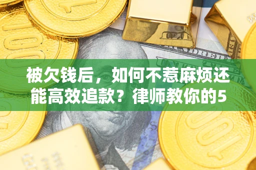 武汉被欠钱后，如何不惹麻烦还能高效追款？律师教你的5步合法讨债法