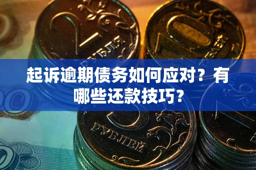 武汉起诉逾期债务如何应对？有哪些还款技巧？