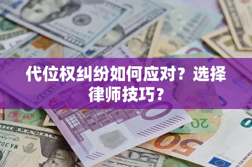 武汉代位权纠纷如何应对？选择律师技巧？
