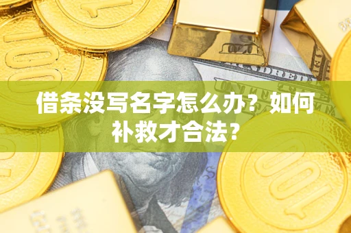 武汉借条没写名字怎么办？如何补救才合法？