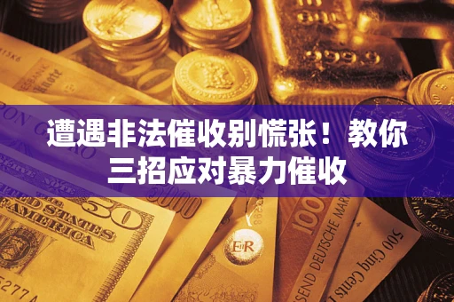 武汉遭遇非法催收别慌张！教你三招应对暴力催收