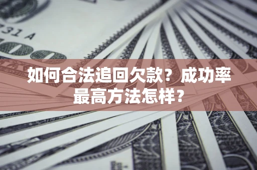 武汉如何合法追回欠款？成功率最高方法怎样？