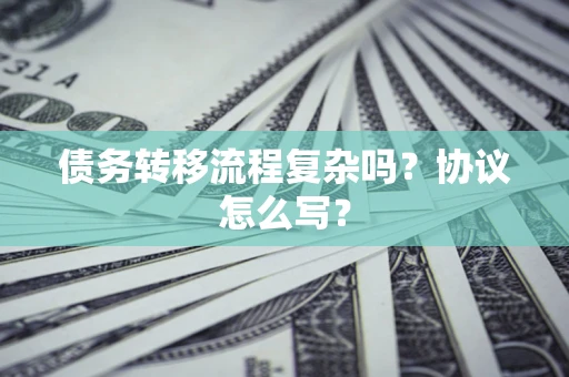 武汉债务转移流程复杂吗？协议怎么写？