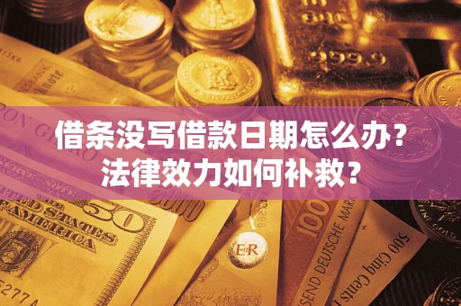 武汉借条没写借款日期怎么办？法律效力如何补救？