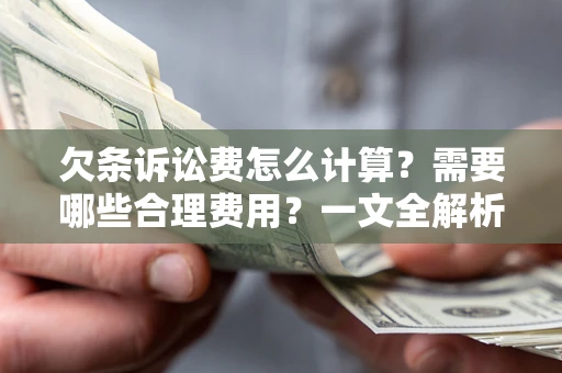 武汉欠条诉讼费怎么计算？需要哪些合理费用？一文全解析