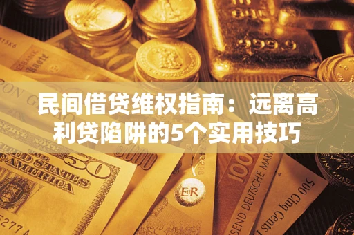 武汉民间借贷维权指南：远离高利贷陷阱的5个实用技巧