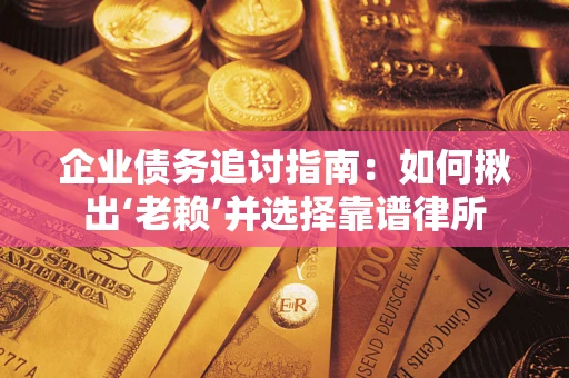 武汉企业债务追讨指南：如何揪出‘老赖’并选择靠谱律所