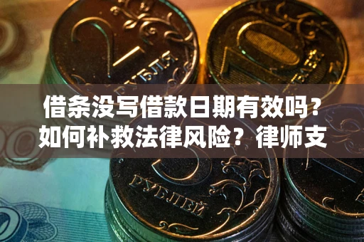 武汉借条没写借款日期有效吗？如何补救法律风险？律师支招