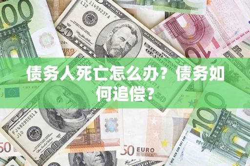 武汉债务人死亡怎么办？债务如何追偿？